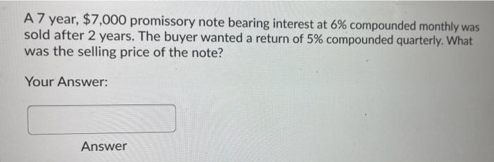 A 7 Year 7 000 Promissory Note Bearing Interest At 6 Compounded Monthly Was Sold After 2 Years The Buyer Wanted A Re 1
