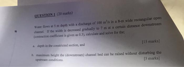 Question 1 20 Marks Water Flows At 5 M Depth With A Discharge Of 100 M S In A 8 M Wide Rectangular Open Channel If T 1