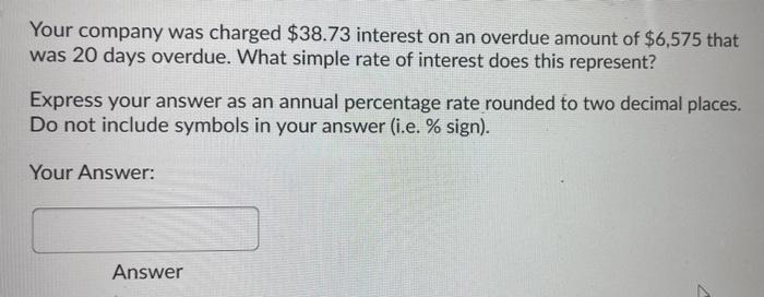 Your Company Was Charged 38 73 Interest On An Overdue Amount Of 6 575 That Was 20 Days Overdue What Simple Rate Of In 1