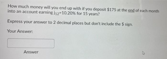 How Much Money Will You End Up With If You Deposit 175 At The End Of Each Month Into An Account Earning J12 10 20 For 1