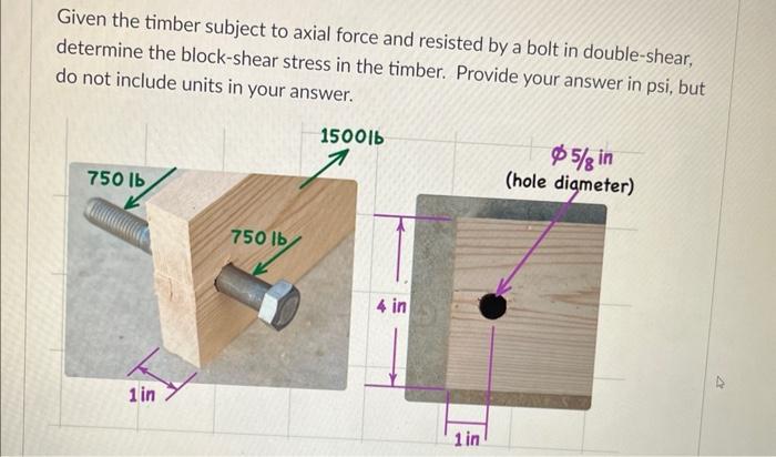 Given The Timber Subject To Axial Force And Resisted By A Bolt In Double Shear Determine The Block Shear Stress In The 1