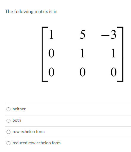 The Following Matrix Is In Neither Both 1 0 Lo Row Echelon Form O Reduced Row Echelon Form 5 1 0 3 1 0 Determine Wheth 1