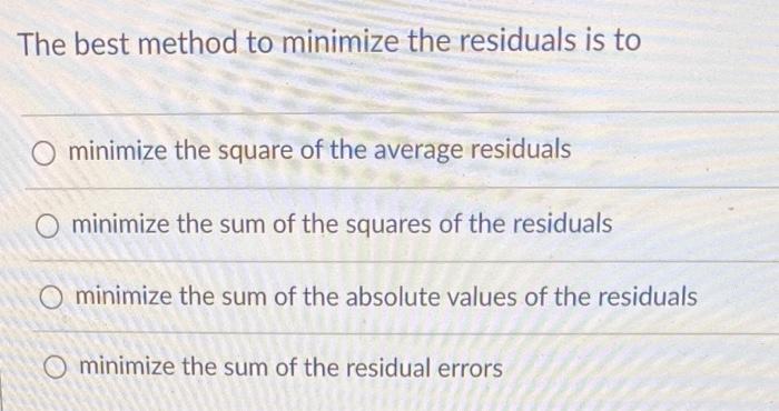The Best Method To Minimize The Residuals Is To Minimize The Square Of The Average Residuals O Minimize The Sum Of The S 1