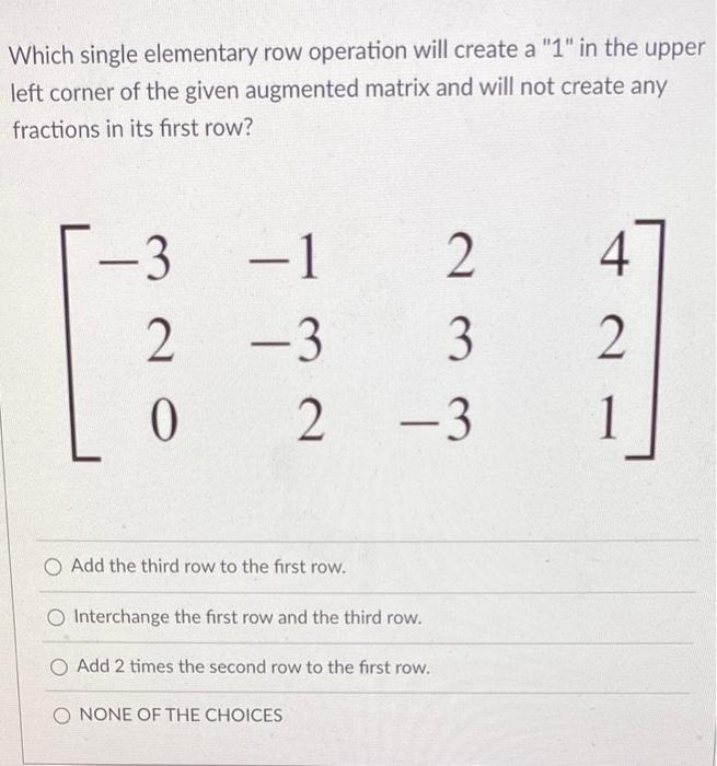 Which Single Elementary Row Operation Will Create A 1 In The Upper Left Corner Of The Given Augmented Matrix And Will 1