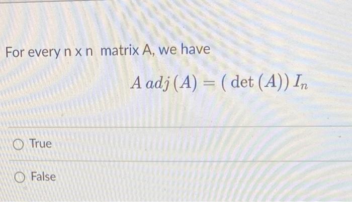 For Every N X N Matrix A We Have O True False A Adj A Det A In If A And B Are Square Matrices Of The Same Orde 1