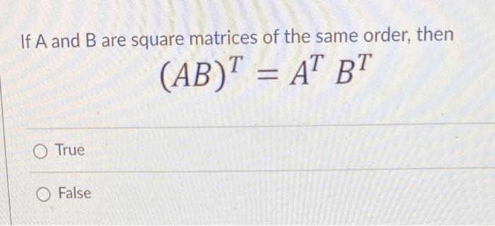 For Every N X N Matrix A We Have O True False A Adj A Det A In If A And B Are Square Matrices Of The Same Orde 2