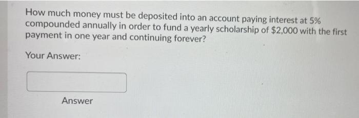 How Much Money Must Be Deposited Into An Account Paying Interest At 5 Compounded Annually In Order To Fund A Yearly Sch 1