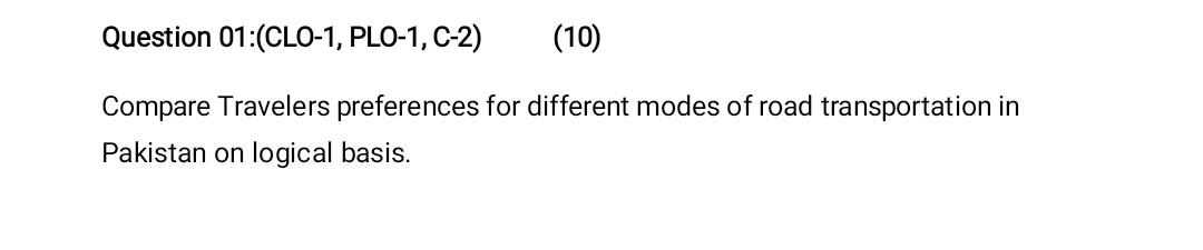 Question 01 Clo 1 Plo 1 C 2 10 Compare Travelers Preferences For Different Modes Of Road Transportation In Pakista 1
