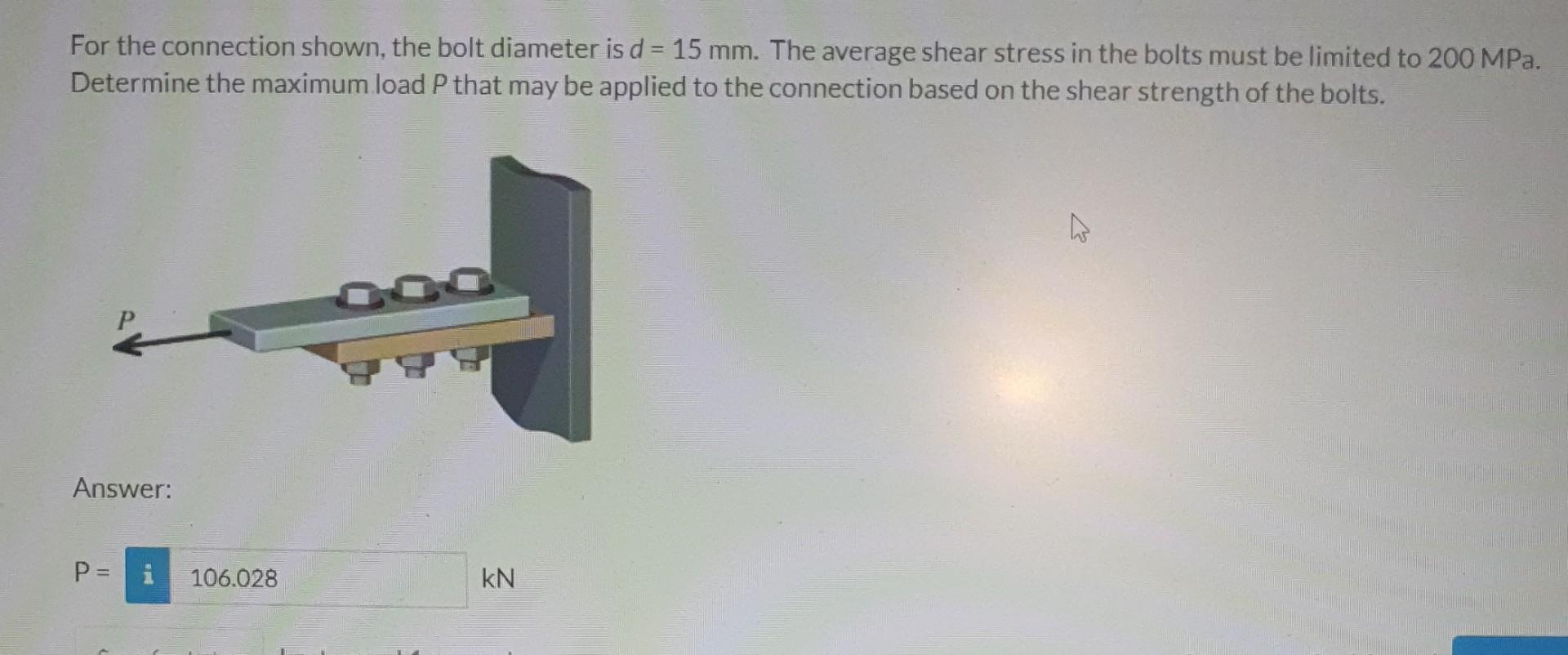 For The Connection Shown The Bolt Diameter Is D 15 Mm The Average Shear Stress In The Bolts Must Be Limited To 200 M 1