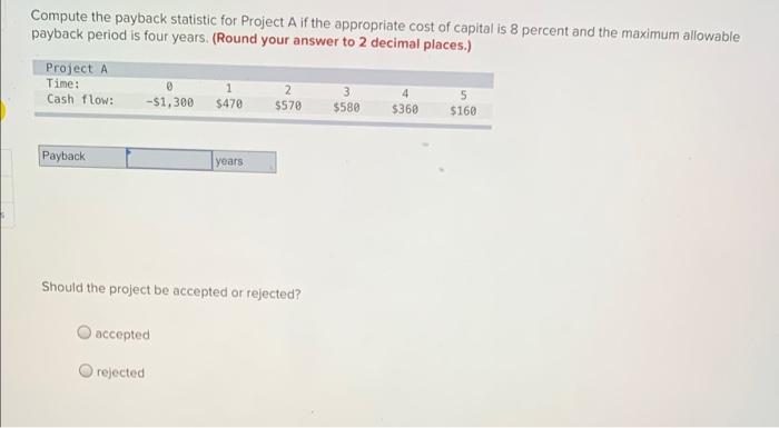 Compute The Payback Statistic For Project A If The Appropriate Cost Of Capital Is 8 Percent And The Maximum Allowable Pa 1