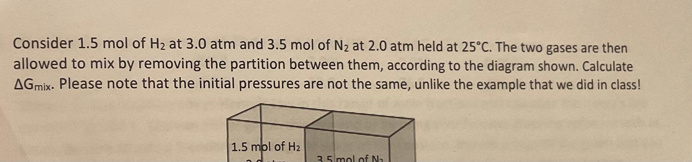 Consider 1 5 Mol Of H At 3 0 Atm And 3 5 Mol Of N At 2 0 Atm Held At 25 C The Two Gases Are Then Allowed To Mix By Re 1