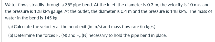 Water Flows Steadily Through A 35 Pipe Bend At The Inlet The Diameter Is 0 3 M The Velocity Is 10 M S And The Pressu 1
