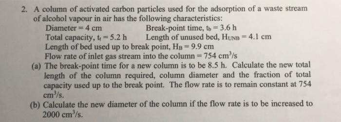 2 A Column Of Activated Carbon Particles Used For The Adsorption Of A Waste Stream Of Alcohol Vapour In Air Has The Fol 1