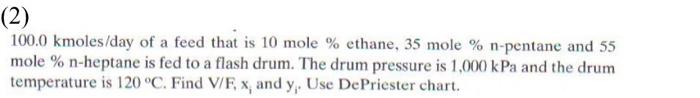 2 100 0 Kmoles Day Of A Feed That Is 10 Mole Ethane 35 Mole N Pentane And 55 Mole N Heptane Is Fed To A Flash D 1