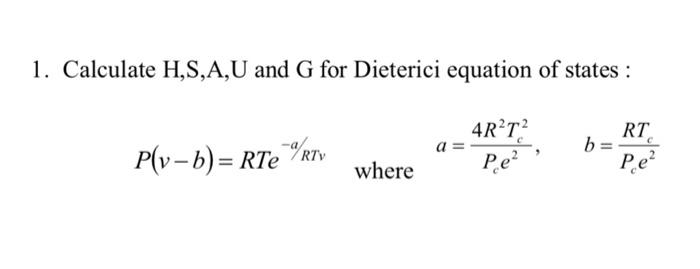 1 Calculate H S A U And G For Dieterici Equation Of States P V B Rte Rtv Where 4r T Pe B Rt Pe 1