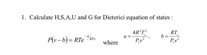 1 Calculate H S A U And G For Dieterici Equation Of States 4r T Pe P V B Rte Rtv Where A Rt C P E B 1