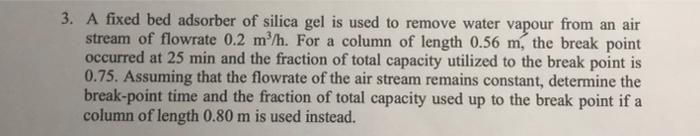 3 A Fixed Bed Adsorber Of Silica Gel Is Used To Remove Water Vapour From An Air Stream Of Flowrate 0 2 M H For A Colu 1
