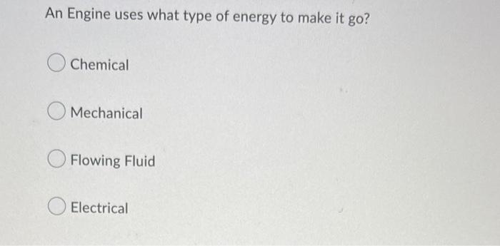 An Engine Uses What Type Of Energy To Make It Go Chemical Mechanical Flowing Fluid Electrical 1