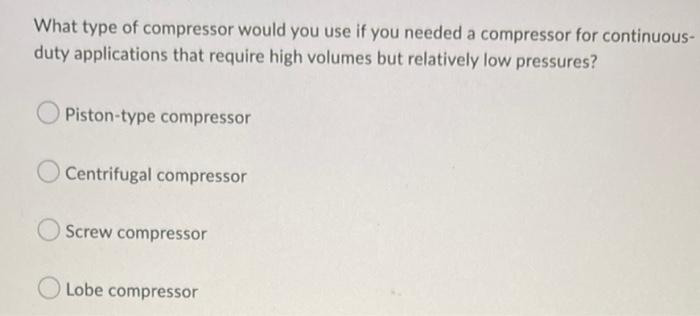 What Type Of Compressor Would You Use If You Needed A Compressor For Continuous Duty Applications That Require High Vol 1
