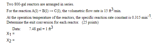 Two 800 Gal Reactors Are Arranged In Series For The Reaction A 1 B 1 C 1 The Volumetric Flow Rate Is 15 Ft Min 1