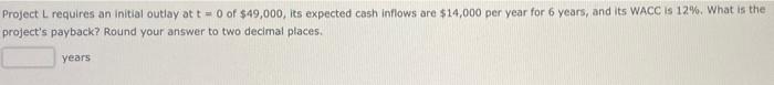 Project L Requires An Initial Outlay At T 0 Of 49 000 Its Expected Cash Inflows Are 14 000 Per Year For 6 Years An 1