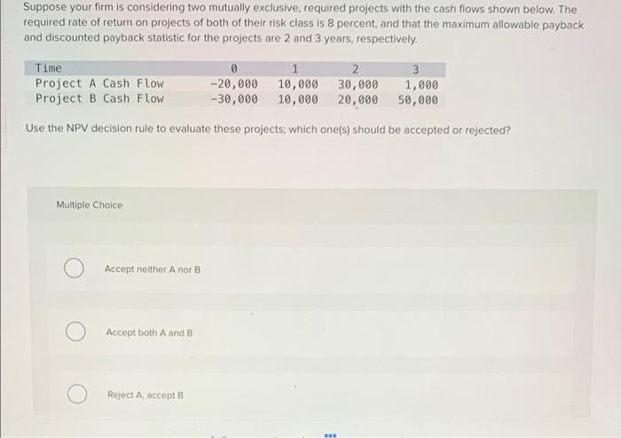 Suppose Your Firm Is Considering Two Mutually Exclusive Required Projects With The Cash Flows Shown Below The Required 1