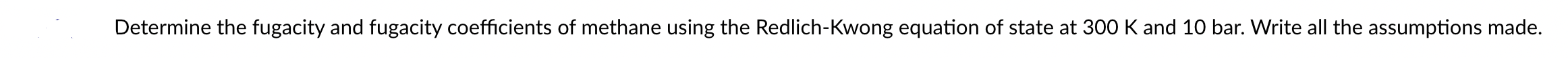 Determine The Fugacity And Fugacity Coefficients Of Methane Using The Redlich Kwong Equation Of State At 300 K And 10 Ba 1