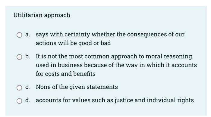 Utilitarian Approach A Says With Certainty Whether The Consequences Of Our Actions Will Be Good Or Bad O B It Is Not T 1