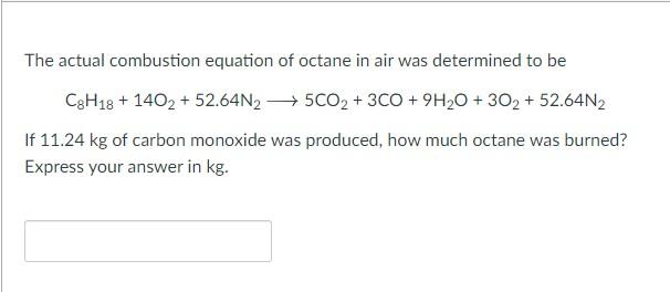 The Actual Combustion Equation Of Octane In Air Was Determined To Be C8h18 1402 52 64n25co2 3co 9h O 302 52 64n2 1
