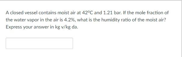 A Closed Vessel Contains Moist Air At 42 C And 1 21 Bar If The Mole Fraction Of The Water Vapor In The Air Is 4 2 Wha 1