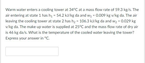 Warm Water Enters A Cooling Tower At 34 C At A Mass Flow Rate Of 59 3 Kg S The Air Entering At State 1 Has H 54 2 Kj 1