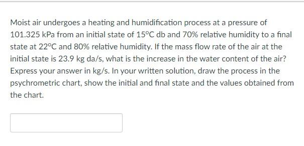 Moist Air Undergoes A Heating And Humidification Process At A Pressure Of 101 325 Kpa From An Initial State Of 15 C Db A 1