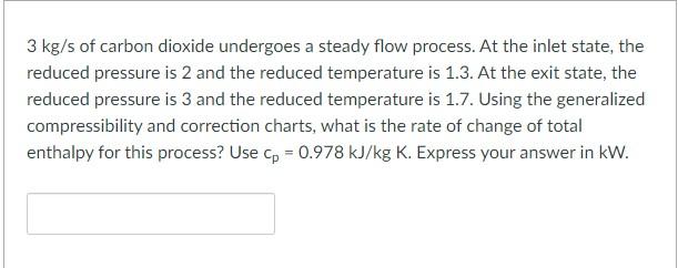 3 Kg S Of Carbon Dioxide Undergoes A Steady Flow Process At The Inlet State The Reduced Pressure Is 2 And The Reduced 1