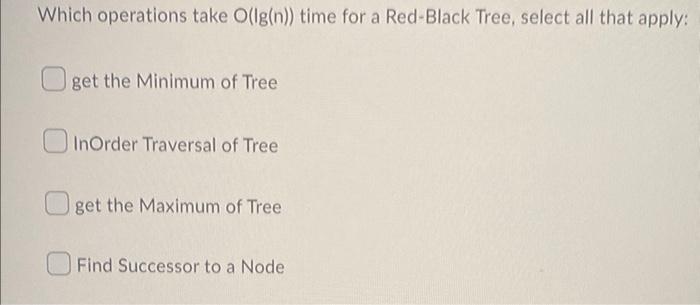 Which Operations Take O Ig N Time For A Red Black Tree Select All That Apply Get The Minimum Of Tree Inorder Travers 1