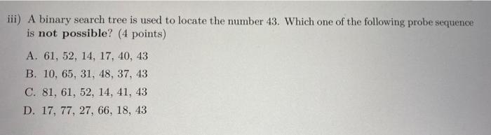 Iii A Binary Search Tree Is Used To Locate The Number 43 Which One Of The Following Probe Sequence Is Not Possible 4 1