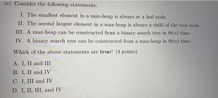 Iv Consider The Following Statements I The Smallest Element In A Max Heap Is Always At A Leaf Node Ii The Second La 1