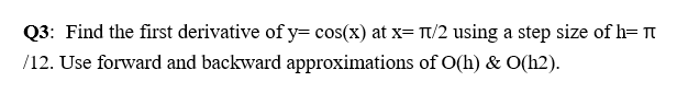 Q3 Find The First Derivative Of Y Cos X At X Tt 2 Using A Step Size Of H 1 12 Use Forward And Backward Approximati 1