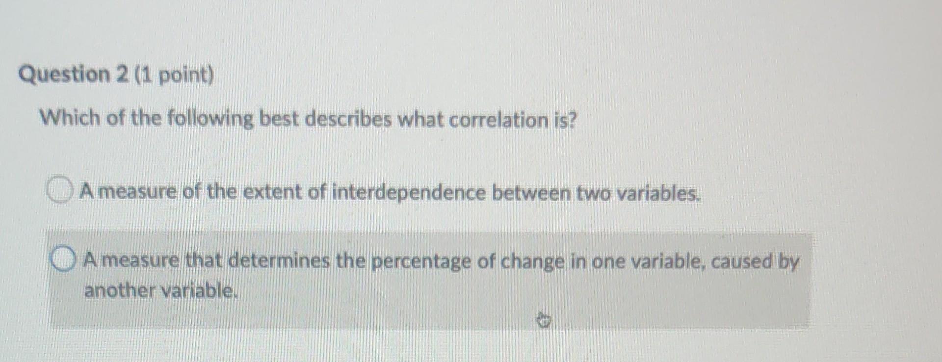 Question 2 1 Point Which Of The Following Best Describes What Correlation Is A Measure Of The Extent Of Interdependen 1