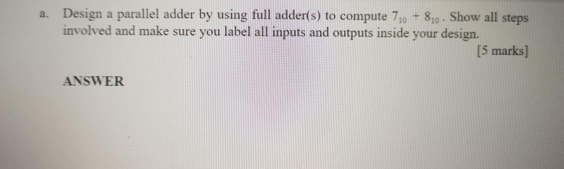 A Design A Parallel Adder By Using Full Adder S To Compute 710 810 Show All Steps Involved And Make Sure You Label 1