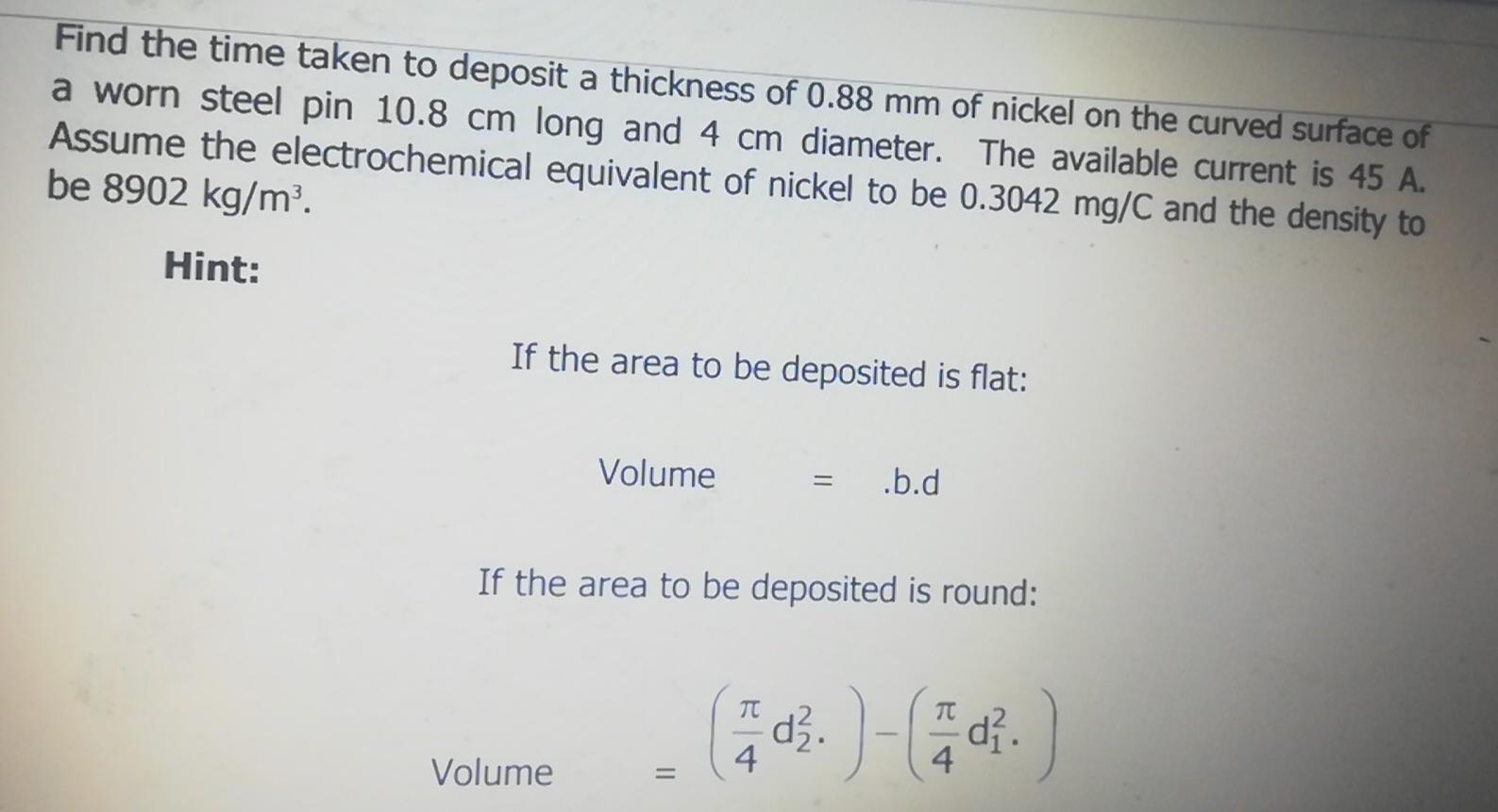 Find The Time Taken To Deposit A Thickness Of 0 88 Mm Of Nickel On The Curved Surface Of A Worn Steel Pin 10 8 Cm Long A 1