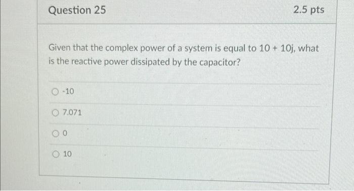 Question 25 Given That The Complex Power Of A System Is Equal To 10 10j What Is The Reactive Power Dissipated By The 1
