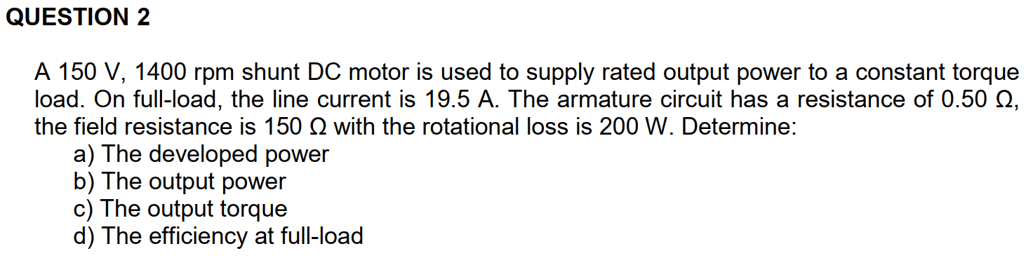 Question 2 A 150 V 1400 Rpm Shunt Dc Motor Is Used To Supply Rated Output Power To A Constant Torque Load On Full Load 1