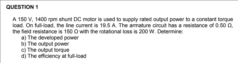Question 1 A 150 V 1400 Rpm Shunt Dc Motor Is Used To Supply Rated Output Power To A Constant Torque Load On Full Load 1