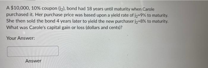 A 10 000 10 Coupon 12 Bond Had 18 Years Until Maturity When Carole Purchased It Her Purchase Price Was Based Upon 1
