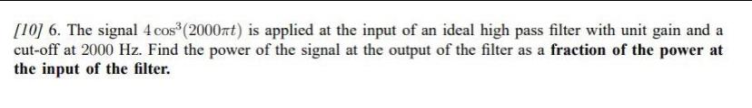 10 6 The Signal 4 Cos 2000nt Is Applied At The Input Of An Ideal High Pass Filter With Unit Gain And A Cut Off At 1
