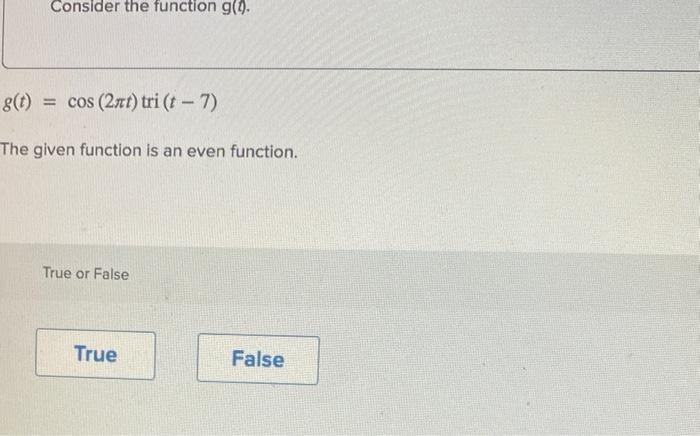 Consider The Function G 0 G T Cos 2nt Tri T 7 The Given Function Is An Even Function True Or False True False 1