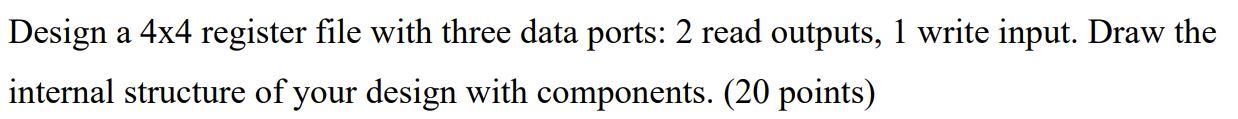 Design A 4x4 Register File With Three Data Ports 2 Read Outputs 1 Write Input Draw The Internal Structure Of Your Des 1