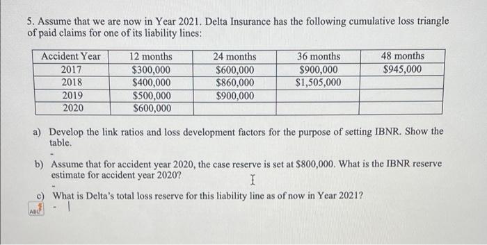 5 Assume That We Are Now In Year 2021 Delta Insurance Has The Following Cumulative Loss Triangle Of Paid Claims For On 1