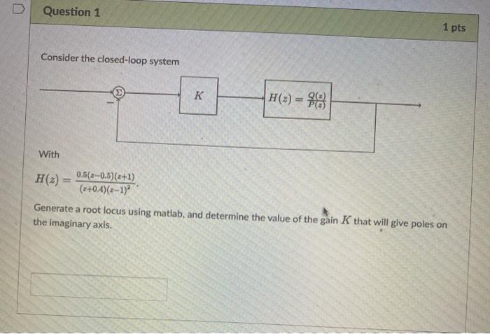 D Question 1 Consider The Closed Loop System With H Z 0 5 2 0 5 2 1 Z 0 4 Z 1 K H 2 2 1 Pts Generate A Root 1