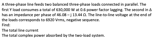 A Three Phase Line Feeds Two Balanced Three Phase Loads Connected In Parallel The First Y Load Consumes A Total Of 630 1
